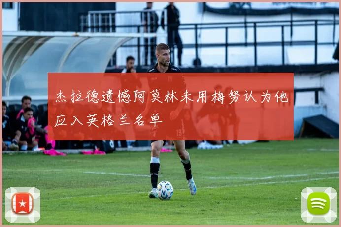 杰拉德遗憾阿莫林未用梅努认为他应入英格兰名单