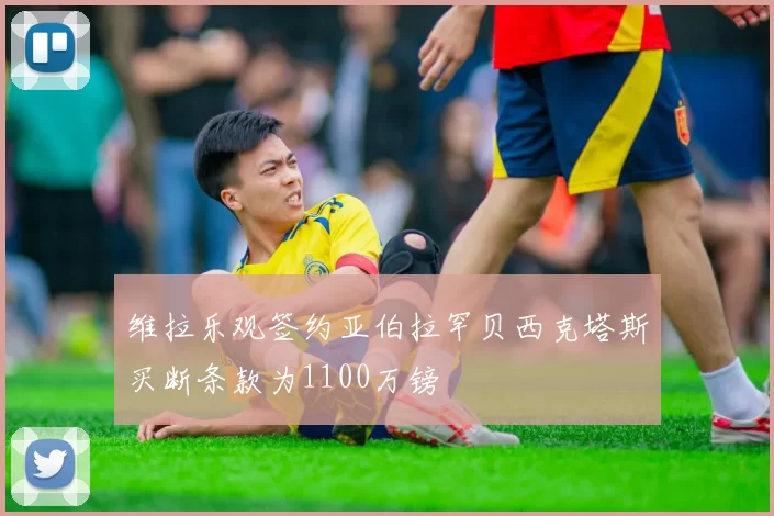 维拉乐观签约亚伯拉罕贝西克塔斯买断条款为1100万镑