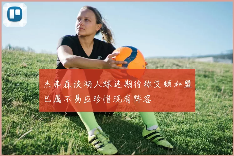 杰弗森谈湖人球迷期待称艾顿加盟已属不易应珍惜现有阵容