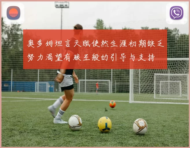 奥多姆坦言天赋使然生涯初期缺乏努力渴望有狼王般的引导与支持