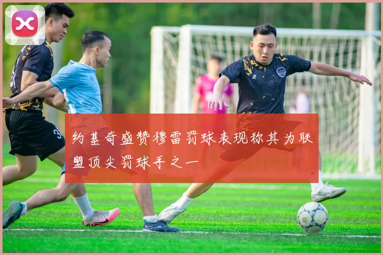 约基奇盛赞穆雷罚球表现称其为联盟顶尖罚球手之一