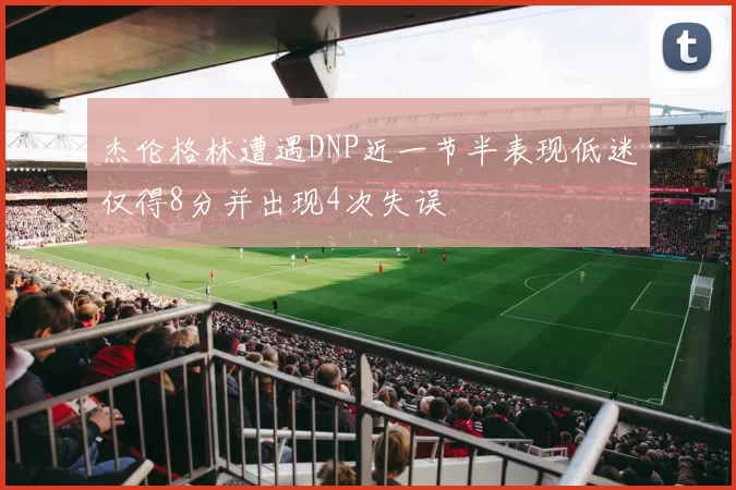 杰伦格林遭遇DNP近一节半表现低迷仅得8分并出现4次失误