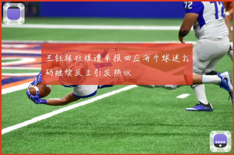 王钰栋社媒遭举报回应海牛球迷打码继续反击引发热议